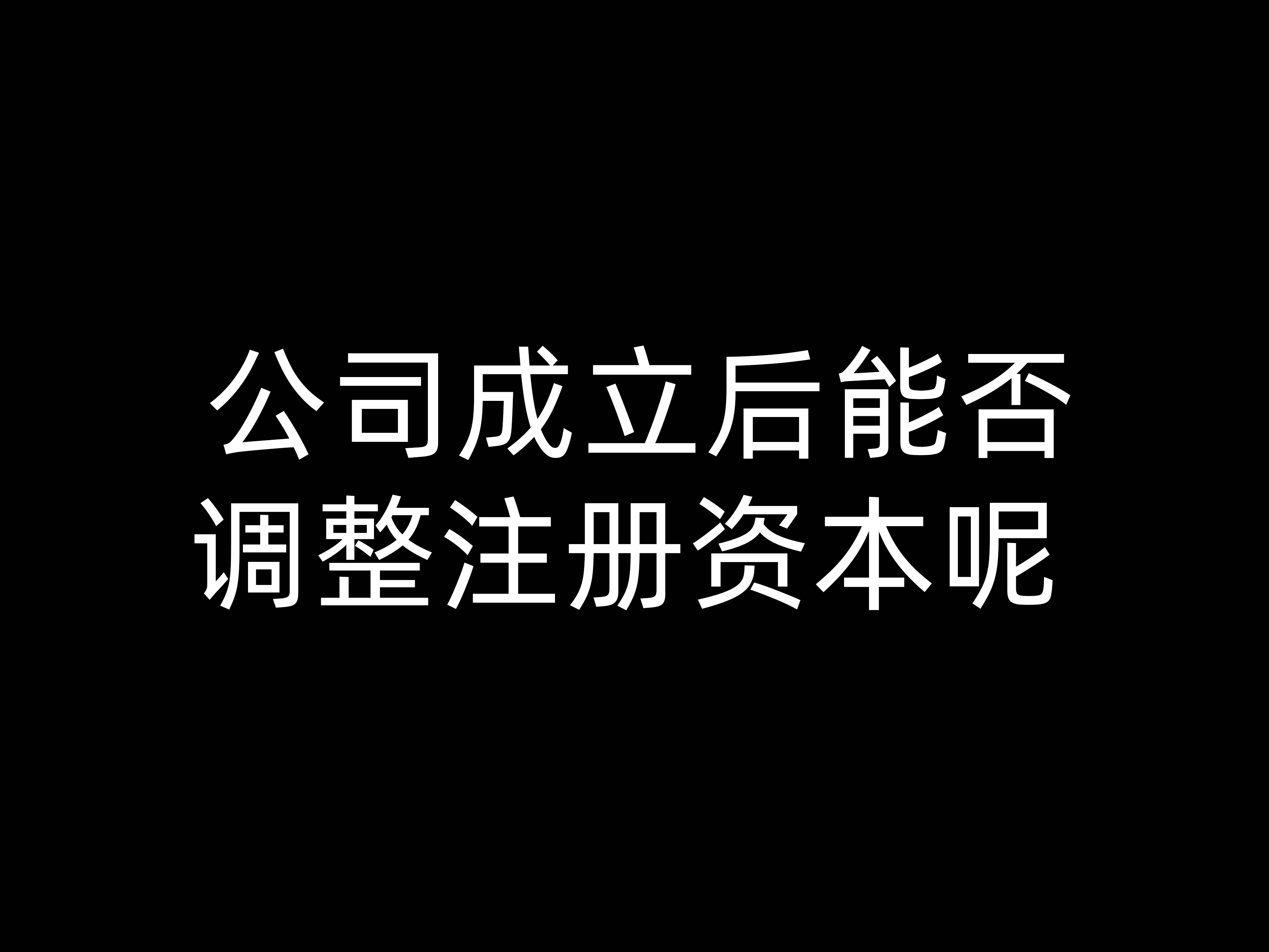 公司成立后能否調整注冊資本呢？