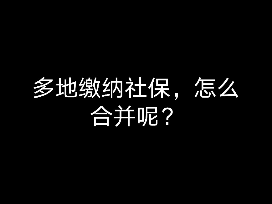 多地繳納社保，怎么合并呢？