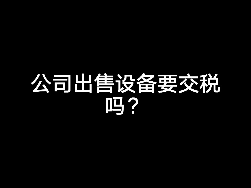 公司出售設(shè)備要交稅嗎？