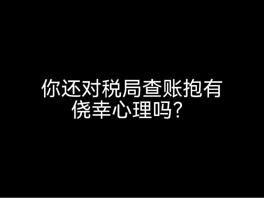 你還對(duì)稅局查賬抱有僥幸心理嗎？