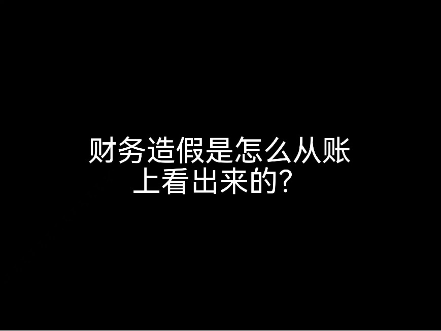 江門賬務(wù)小課堂：財(cái)務(wù)造假是怎么從賬上看出來(lái)的？